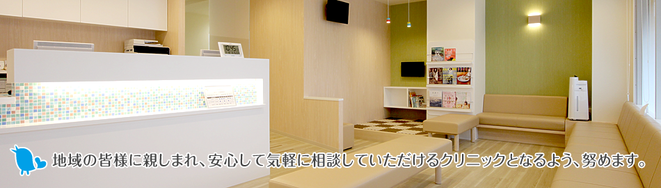 地域の皆様に親しまれ、安心して気軽に相談していただけるクリニックとなるよう、努めます。
